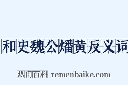 和史魏公燔黄反义词是什么意思的图片
